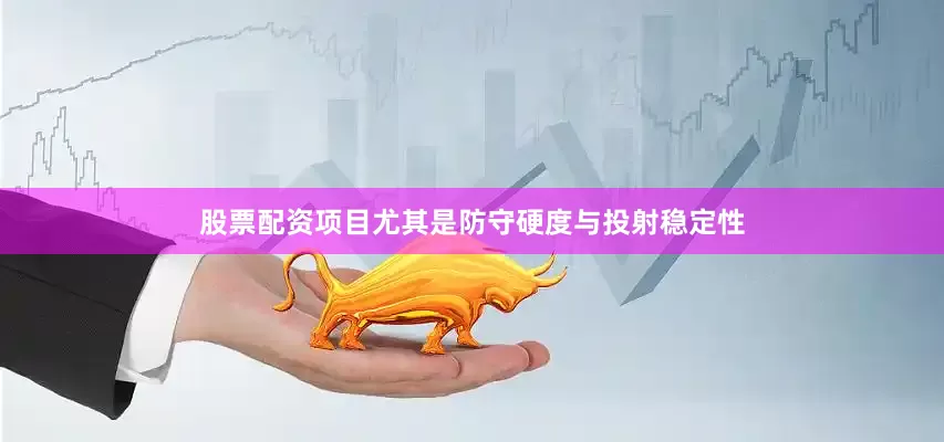 股票配资项目尤其是防守硬度与投射稳定性