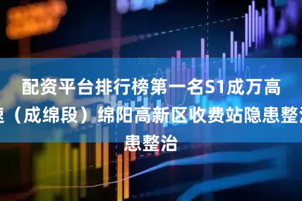 配资平台排行榜第一名S1成万高速（成绵段）绵阳高新区收费站隐患整治