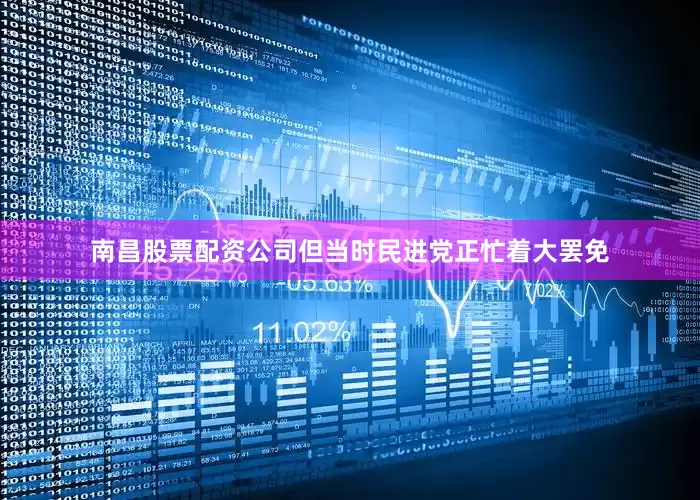 南昌股票配资公司但当时民进党正忙着大罢免