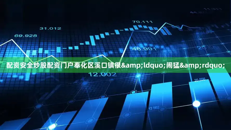 配资安全炒股配资门户奉化区溪口镇很&ldquo;闹猛&rdquo;