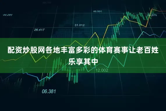配资炒股网各地丰富多彩的体育赛事让老百姓乐享其中