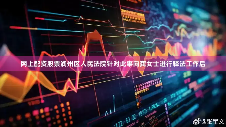 网上配资股票润州区人民法院针对此事向龚女士进行释法工作后