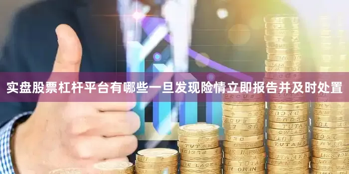 实盘股票杠杆平台有哪些一旦发现险情立即报告并及时处置