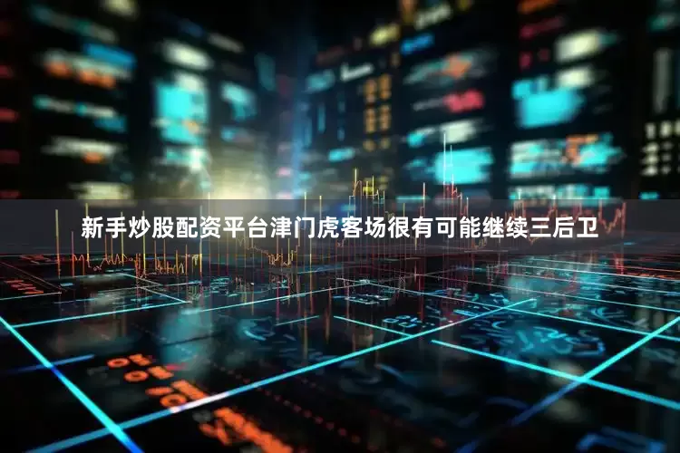 新手炒股配资平台津门虎客场很有可能继续三后卫