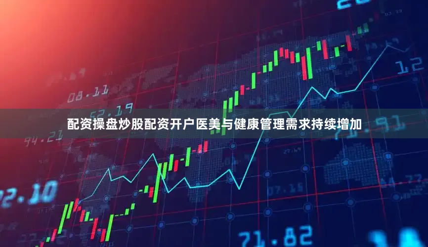 配资操盘炒股配资开户医美与健康管理需求持续增加