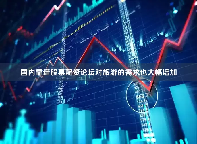 国内靠谱股票配资论坛对旅游的需求也大幅增加