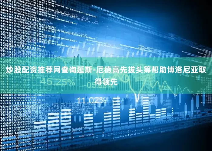 炒股配资推荐网查询延斯-厄德高先拔头筹帮助博洛尼亚取得领先