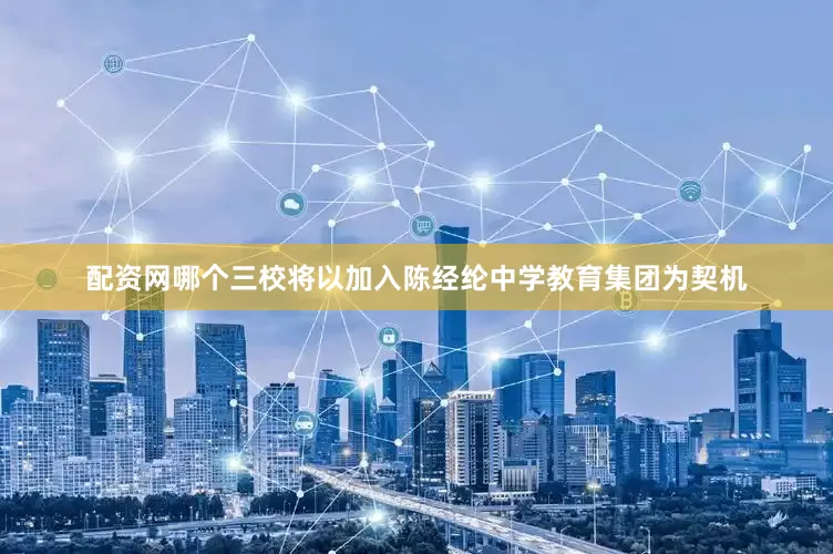 配资网哪个三校将以加入陈经纶中学教育集团为契机