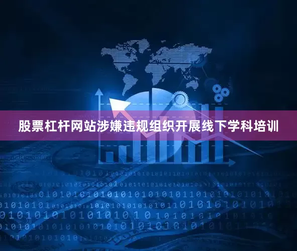 股票杠杆网站涉嫌违规组织开展线下学科培训