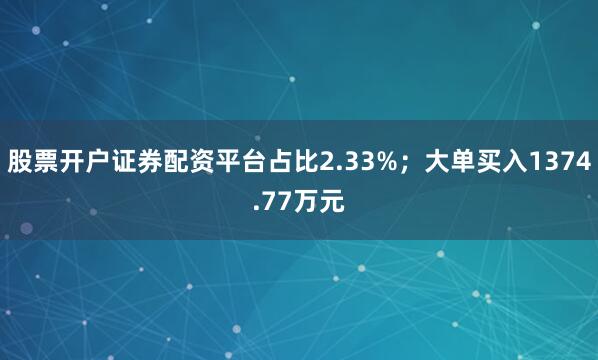 股票开户证券配资平台占比2.33%；大单买入1374.77万元