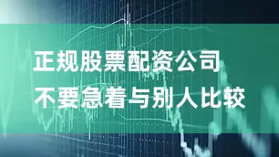 正规股票配资公司 不要急着与别人比较