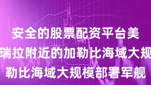 安全的股票配资平台美国在委内瑞拉附近的加勒比海域大规模部署军舰