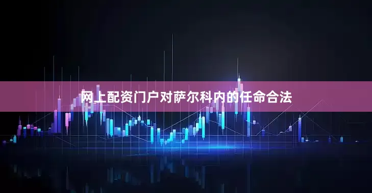 网上配资门户对萨尔科内的任命合法