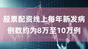 股票配资线上每年新发病例数约为8万至10万例