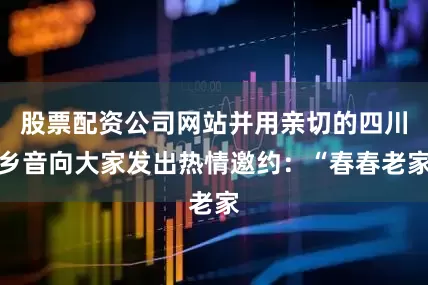 股票配资公司网站并用亲切的四川乡音向大家发出热情邀约：“春春老家