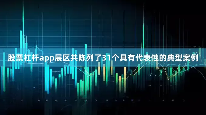 股票杠杆app展区共陈列了31个具有代表性的典型案例