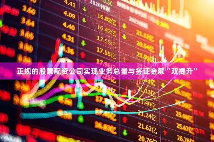 正规的股票配资公司实现业务总量与签证金额“双提升”