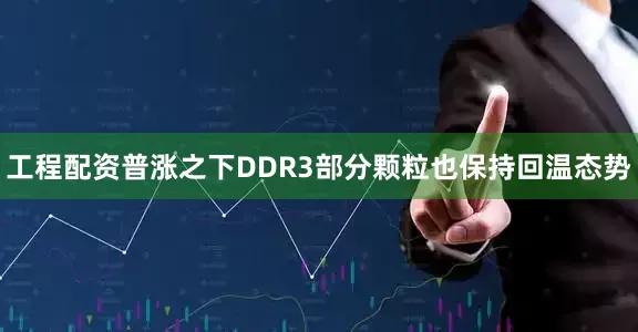工程配资普涨之下DDR3部分颗粒也保持回温态势